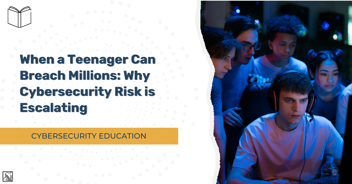 When a Teenager Can Breach Millions: Why Cybersecurity Risk Is Escalating